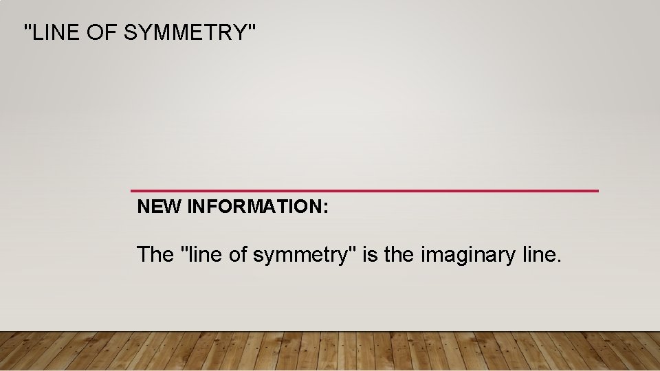"LINE OF SYMMETRY" NEW INFORMATION: The "line of symmetry" is the imaginary line. 