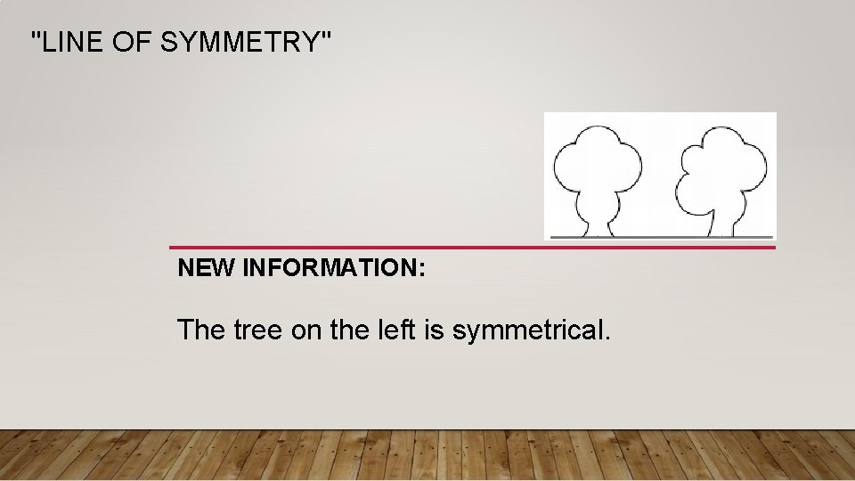 "LINE OF SYMMETRY" NEW INFORMATION: The tree on the left is symmetrical. 