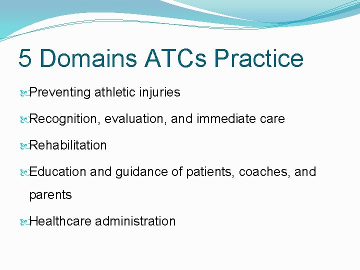 5 Domains ATCs Practice Preventing athletic injuries Recognition, evaluation, and immediate care Rehabilitation Education