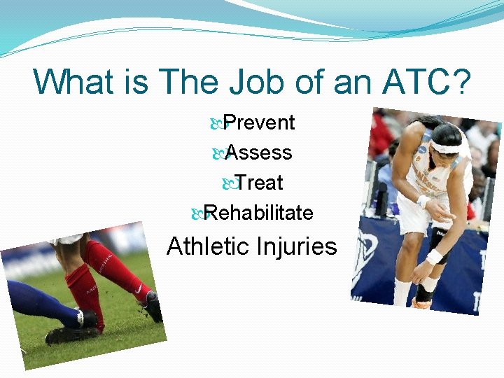 What is The Job of an ATC? Prevent Assess Treat Rehabilitate Athletic Injuries 