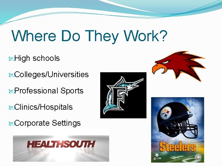 Where Do They Work? High schools Colleges/Universities Professional Sports Clinics/Hospitals Corporate Settings 