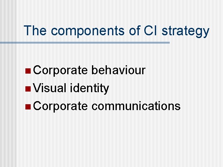 The components of CI strategy n Corporate behaviour n Visual identity n Corporate communications
