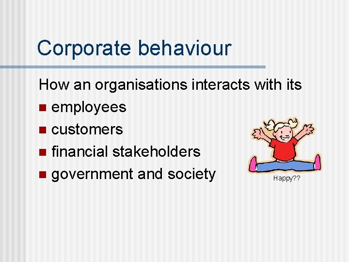 Corporate behaviour How an organisations interacts with its n employees n customers n financial