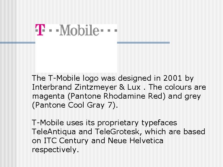 The T-Mobile logo was designed in 2001 by Interbrand Zintzmeyer & Lux. The colours
