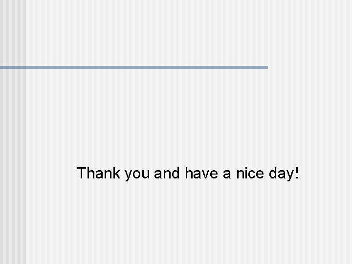 Thank you and have a nice day! 