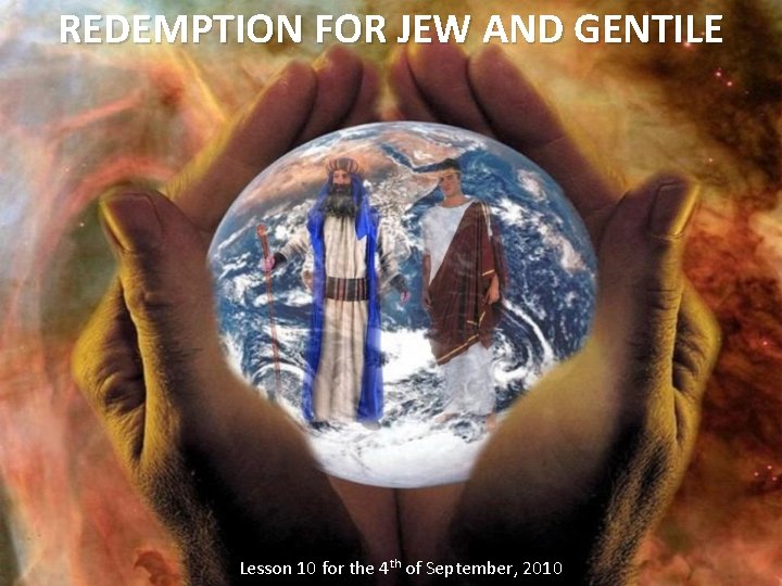 REDEMPTION FOR JEW AND GENTILE Lesson 10 for the 4 th of September, 2010