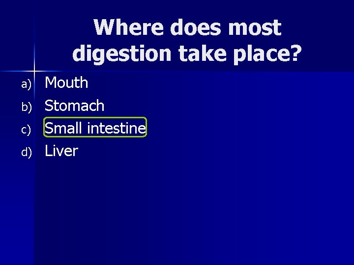 Where does most digestion take place? a) b) c) d) Mouth Stomach Small intestine