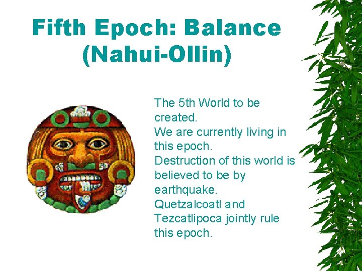 Fifth Epoch: Balance (Nahui-Ollin) The 5 th World to be created. We are currently