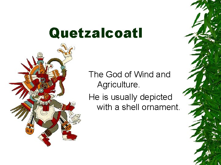 Quetzalcoatl The God of Wind and Agriculture. He is usually depicted with a shell