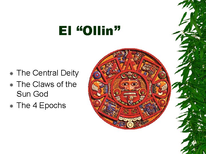 El “Ollin” The Central Deity The Claws of the Sun God The 4 Epochs
