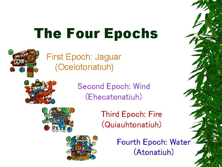 The Four Epochs First Epoch: Jaguar (Ocelotonatiuh) Second Epoch: Wind (Ehecatonatiuh) Third Epoch: Fire