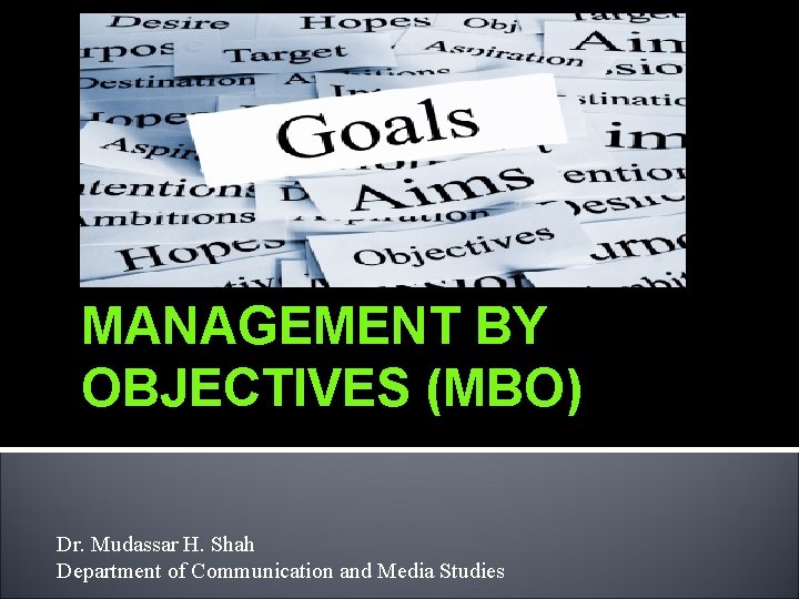 MANAGEMENT BY OBJECTIVES (MBO) Dr. Mudassar H. Shah Department of Communication and Media Studies
