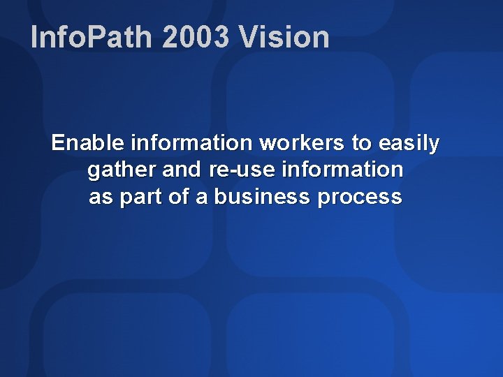 Info. Path 2003 Vision Enable information workers to easily gather and re-use information as