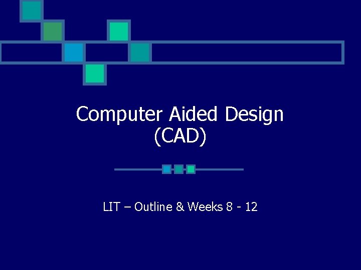 Computer Aided Design (CAD) LIT – Outline & Weeks 8 - 12 