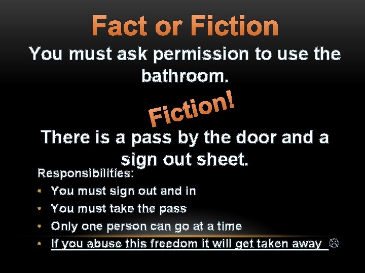 Fact or Fiction You must ask permission to use the bathroom. F ! n