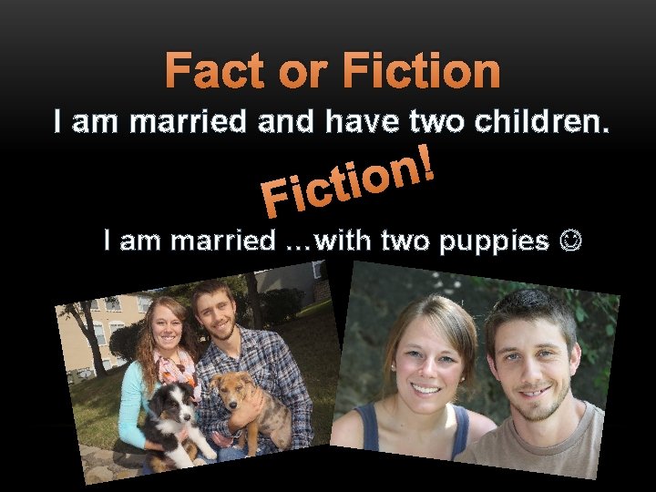 Fact or Fiction I am married and have two children. ! n o i