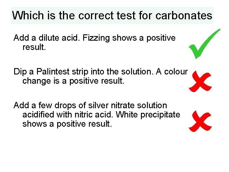 Which is the correct test for carbonates Add a dilute acid. Fizzing shows a