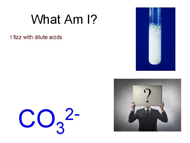 What Am I? I fizz with dilute acids CO 3 2 - 