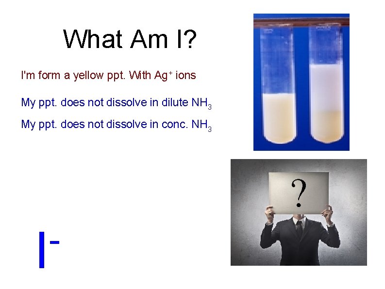 What Am I? I'm form a yellow ppt. With Ag+ ions My ppt. does