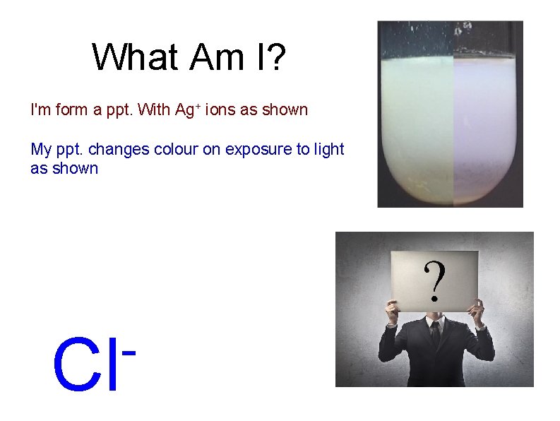 What Am I? I'm form a ppt. With Ag+ ions as shown My ppt.