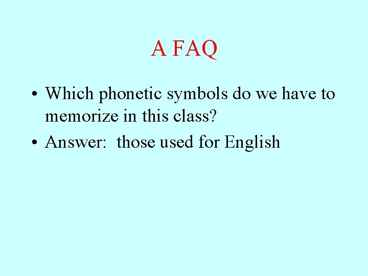 A FAQ • Which phonetic symbols do we have to memorize in this class?