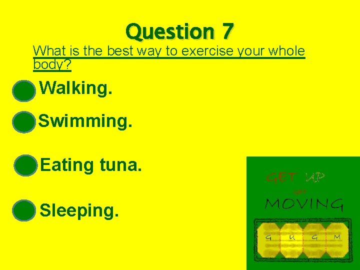 Question 7 What is the best way to exercise your whole body? Walking. Swimming.