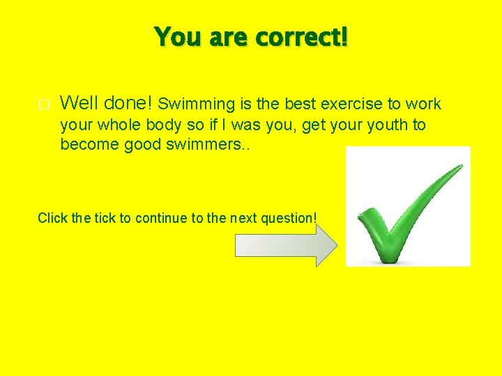 You are correct! � Well done! Swimming is the best exercise to work your