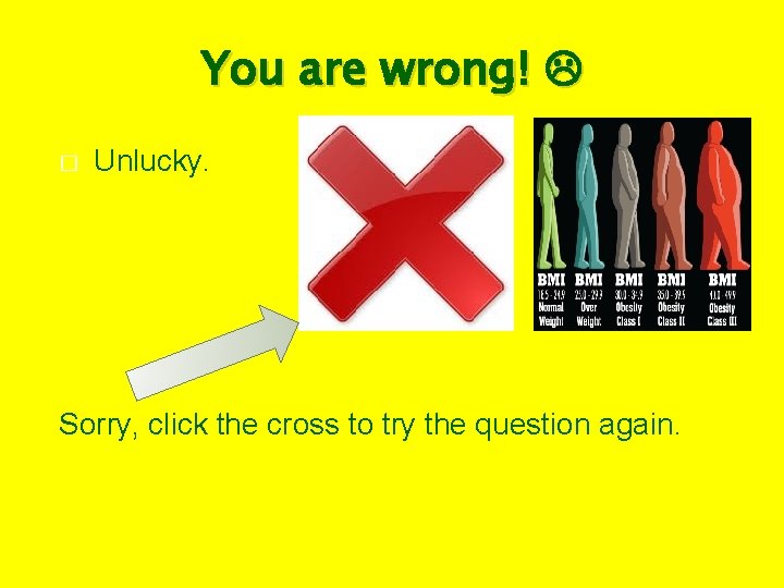You are wrong! � Unlucky. Sorry, click the cross to try the question again.