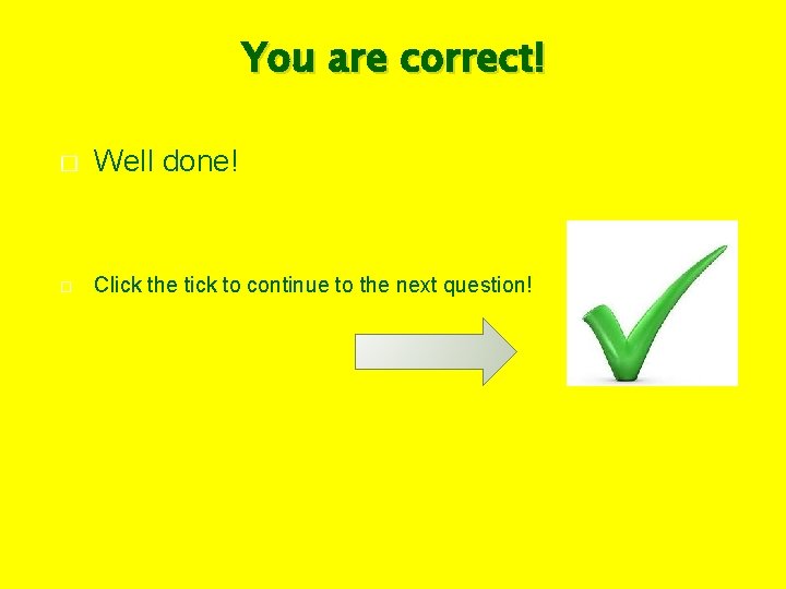 You are correct! � Well done! � Click the tick to continue to the