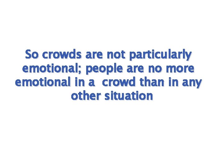 So crowds are not particularly emotional; people are no more emotional in a crowd