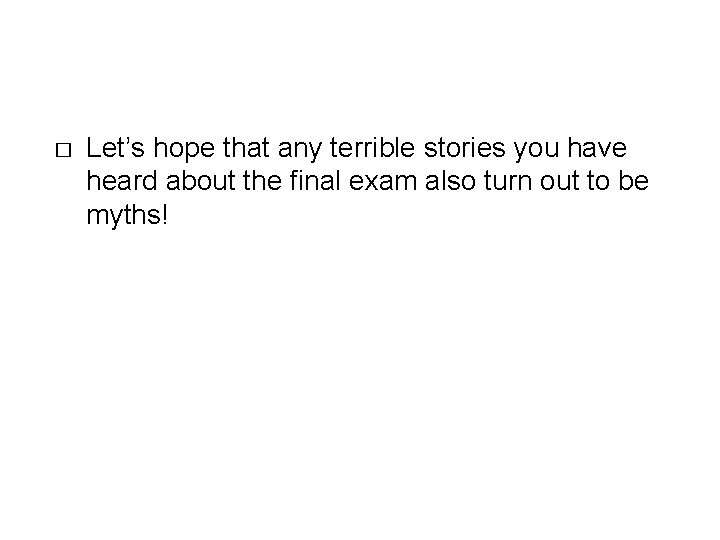 � Let’s hope that any terrible stories you have heard about the final exam