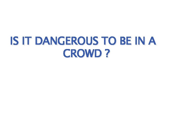 IS IT DANGEROUS TO BE IN A CROWD ? 