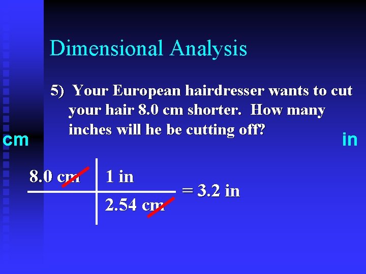Dimensional Analysis cm 5) Your European hairdresser wants to cut your hair 8. 0