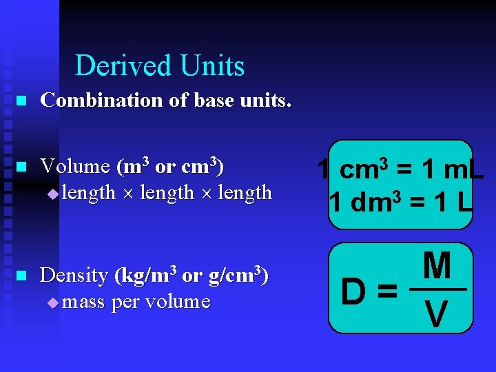 Derived Units n Combination of base units. n Volume (m 3 or cm 3)