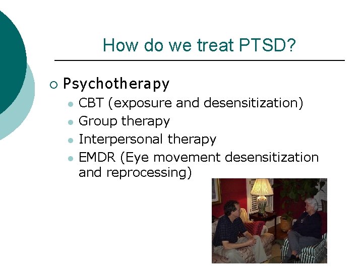How do we treat PTSD? ¡ Psychotherapy l l CBT (exposure and desensitization) Group