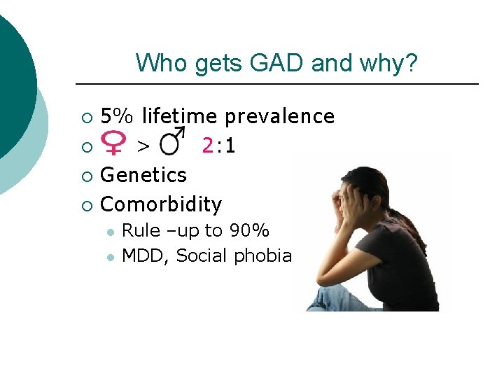 Who gets GAD and why? 5% lifetime prevalence ¡ > 2: 1 ¡ Genetics