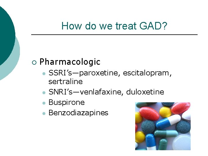 How do we treat GAD? ¡ Pharmacologic l l SSRI’s—paroxetine, escitalopram, sertraline SNRI’s—venlafaxine, duloxetine