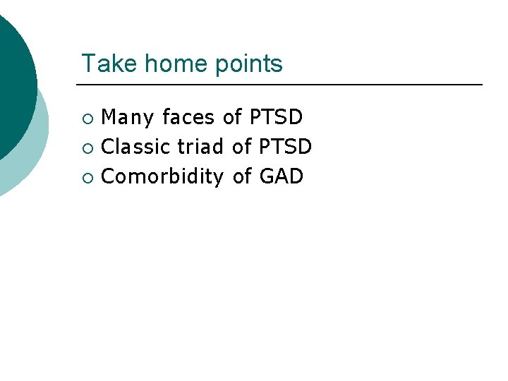 Take home points Many faces of PTSD ¡ Classic triad of PTSD ¡ Comorbidity