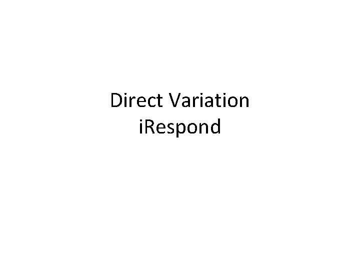 Direct Variation i. Respond 