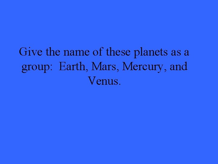 Give the name of these planets as a group: Earth, Mars, Mercury, and Venus.