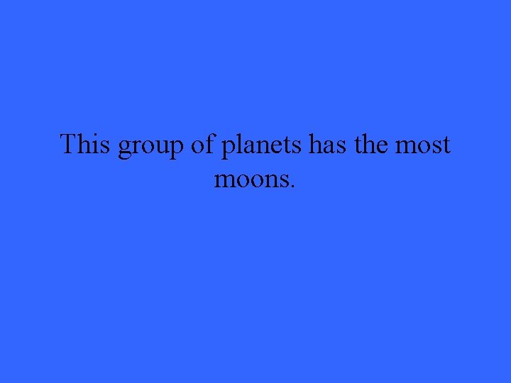 This group of planets has the most moons. 