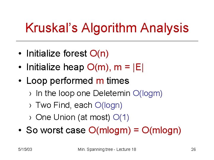 Kruskal’s Algorithm Analysis • Initialize forest O(n) • Initialize heap O(m), m = |E| Kruskal’s Algorithm Analysis • Initialize forest O(n) • Initialize heap O(m), m = |E|