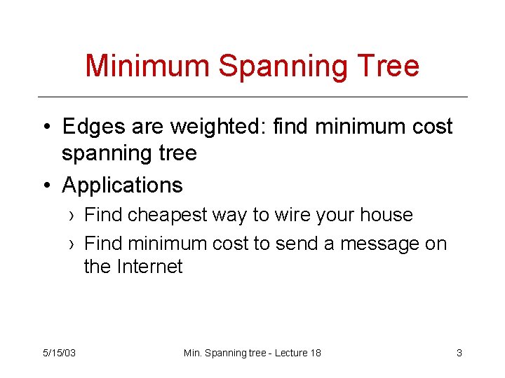 Minimum Spanning Tree • Edges are weighted: find minimum cost spanning tree • Applications Minimum Spanning Tree • Edges are weighted: find minimum cost spanning tree • Applications