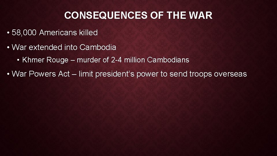 CONSEQUENCES OF THE WAR • 58, 000 Americans killed • War extended into Cambodia CONSEQUENCES OF THE WAR • 58, 000 Americans killed • War extended into Cambodia