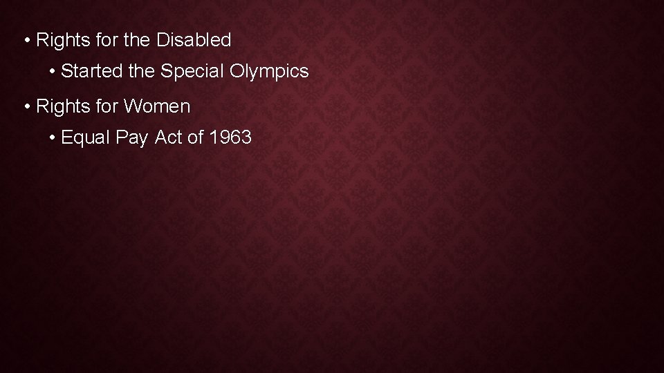 • Rights for the Disabled • Started the Special Olympics • Rights for • Rights for the Disabled • Started the Special Olympics • Rights for