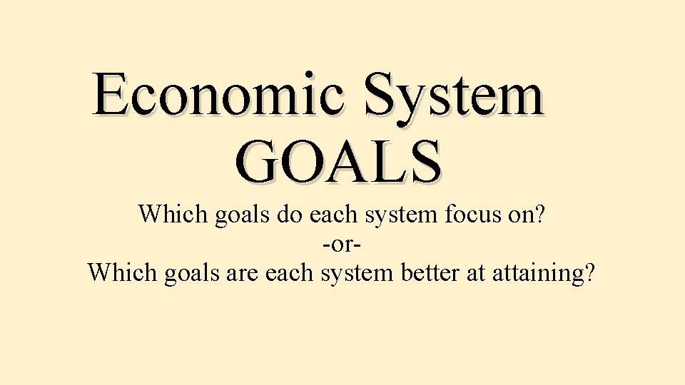 Economic System GOALS Which goals do each system focus on? -or. Which goals are