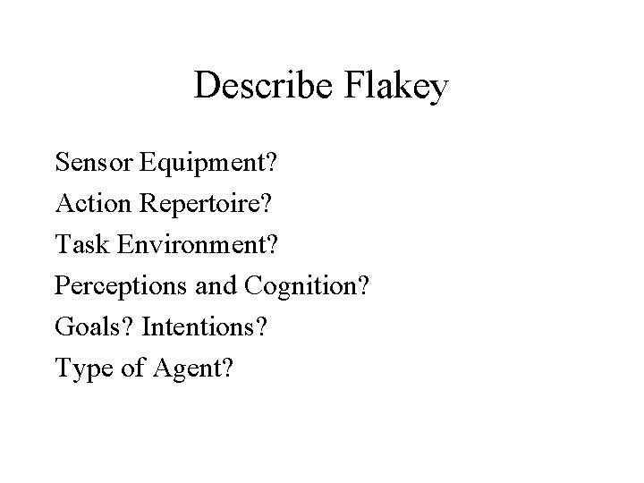 Describe Flakey Sensor Equipment? Action Repertoire? Task Environment? Perceptions and Cognition? Goals? Intentions? Type