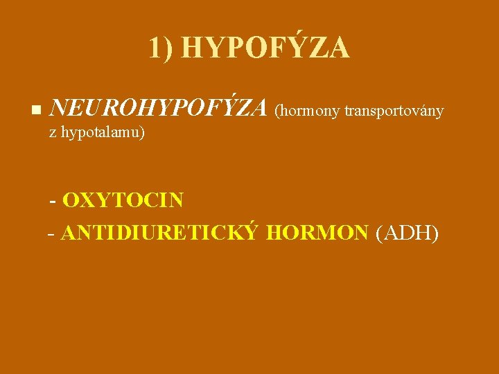 1) HYPOFÝZA n NEUROHYPOFÝZA (hormony transportovány z hypotalamu) - OXYTOCIN - ANTIDIURETICKÝ HORMON (ADH)