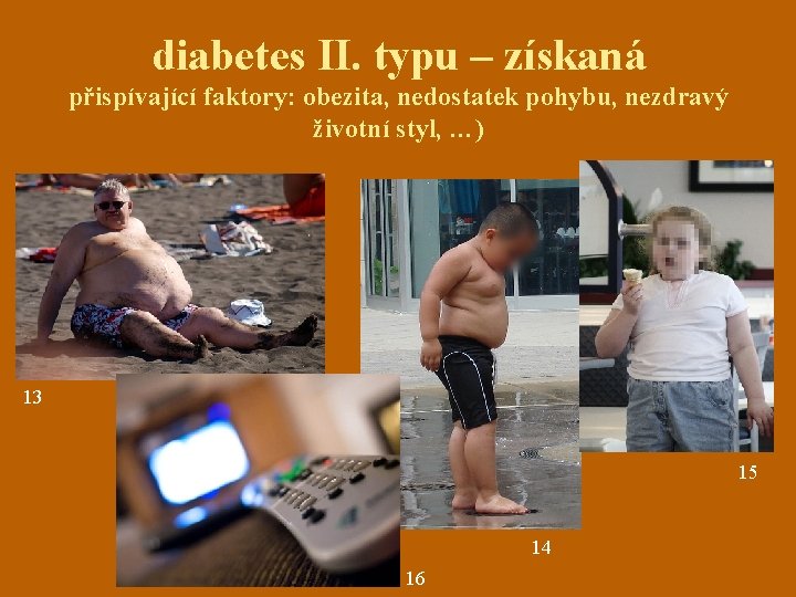 diabetes II. typu – získaná přispívající faktory: obezita, nedostatek pohybu, nezdravý životní styl, …)