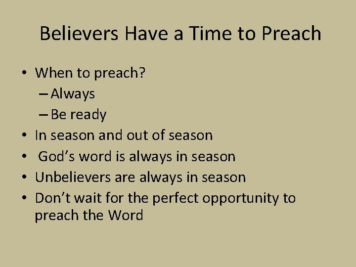 Believers Have a Time to Preach • When to preach? – Always – Be